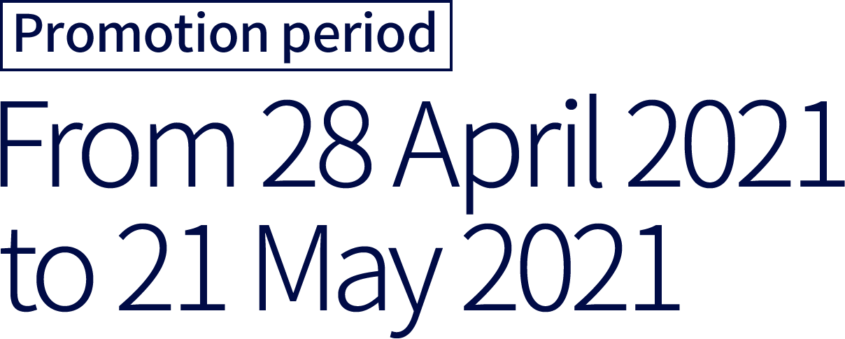 Promotion period: From 28 April 2021 to 21 May 2021 Promotion period: From 28 April 2021 to 21 May 2021